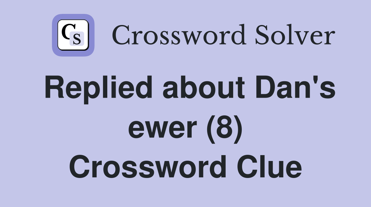 Replied about Dan's ewer (8) Crossword Clue