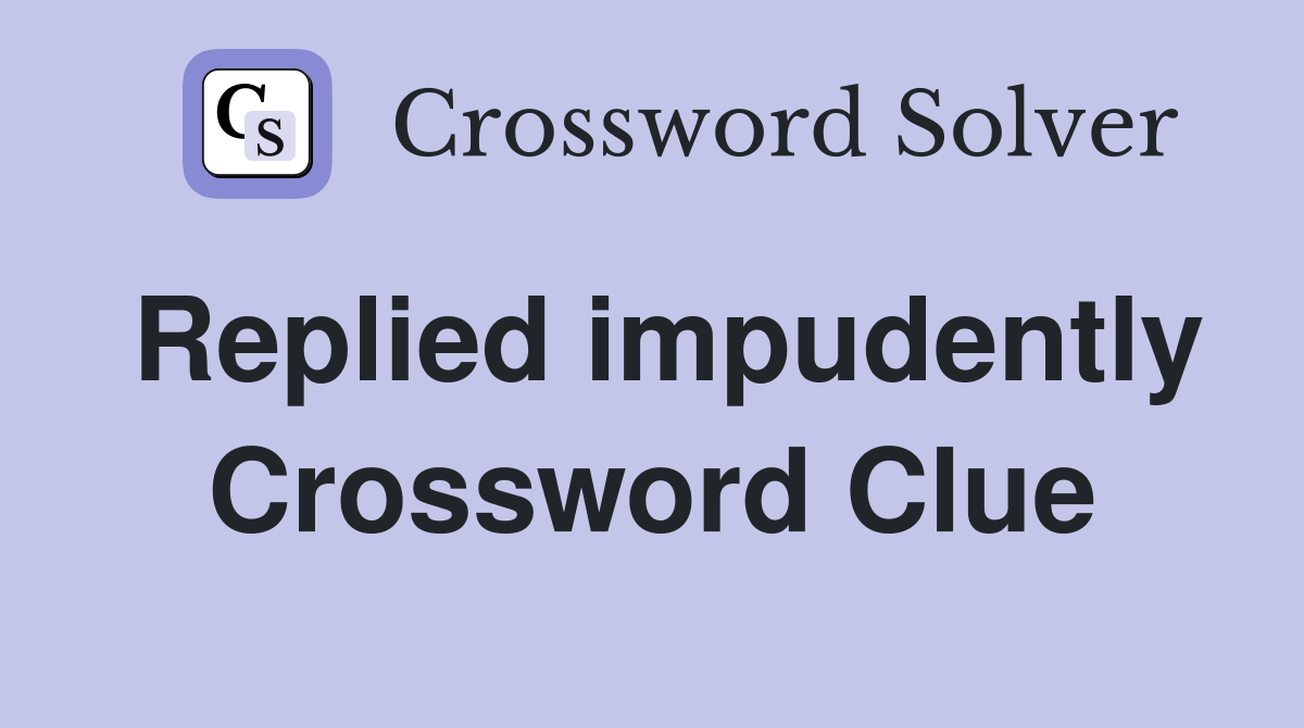 Replied impudently Crossword Clue