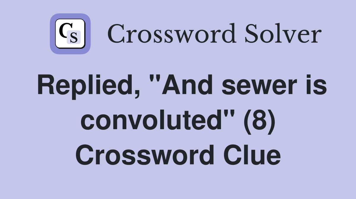 Replied, "And sewer is convoluted" (8) Crossword Clue
