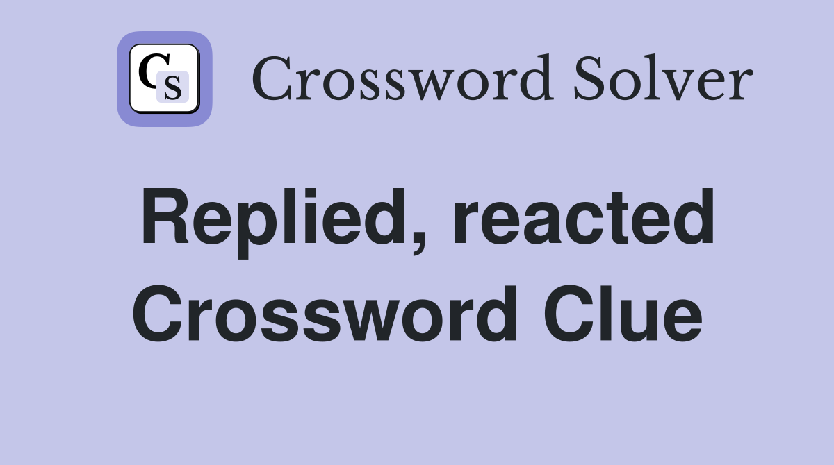 Replied, reacted Crossword Clue