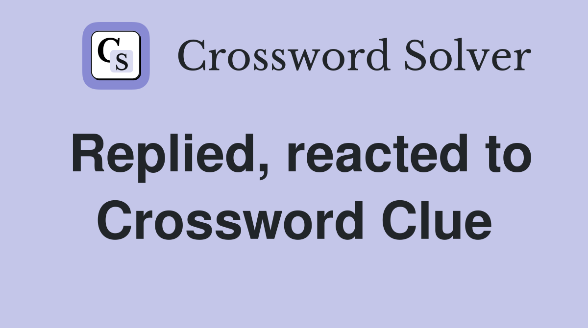 Replied, reacted to Crossword Clue