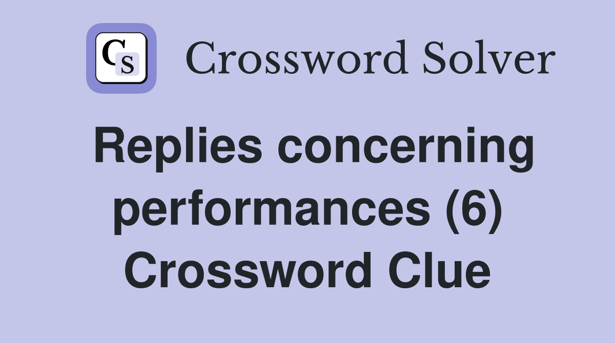 Replies concerning performances (6) Crossword Clue