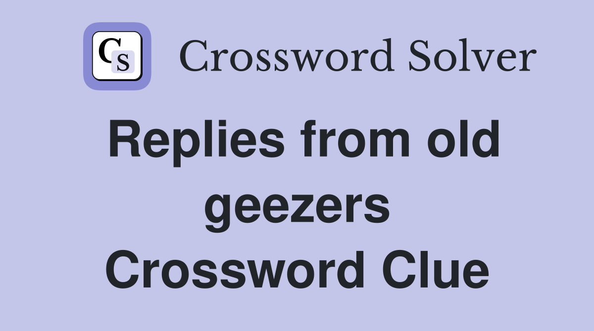 Replies from old geezers Crossword Clue