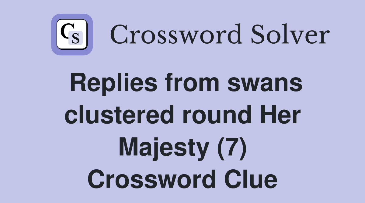 Replies from swans clustered round Her Majesty (7) Crossword Clue