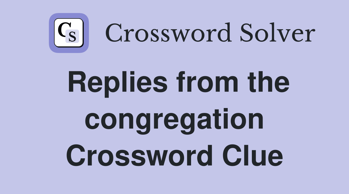 Replies from the congregation Crossword Clue