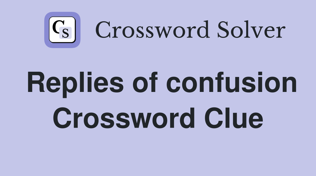 Replies of confusion Crossword Clue
