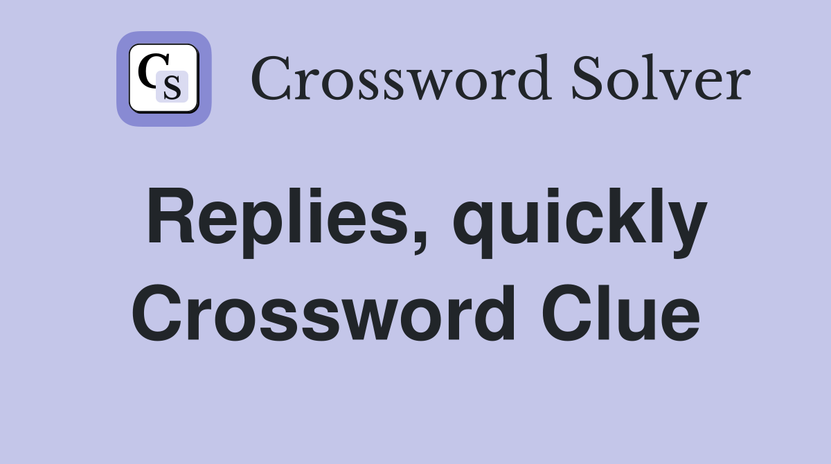 Replies, quickly Crossword Clue
