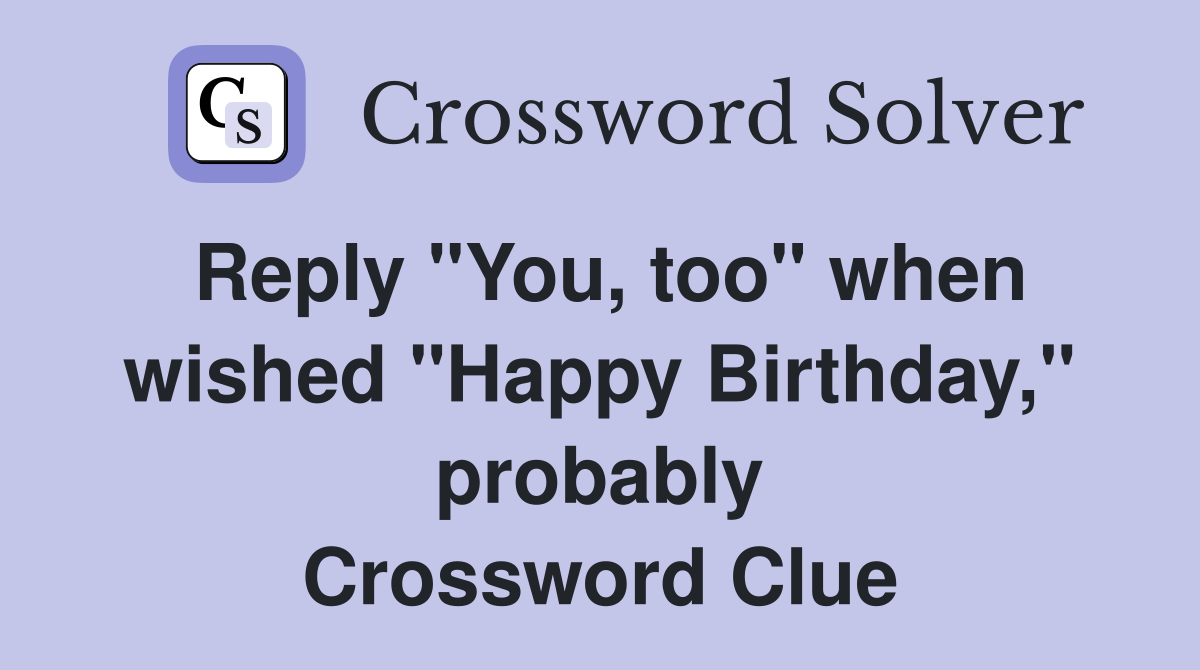 Reply "You, too" when wished "Happy Birthday," probably Crossword Clue