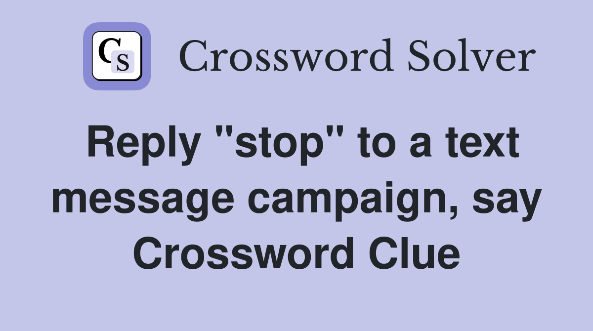 Reply "stop" to a text message campaign, say Crossword Clue