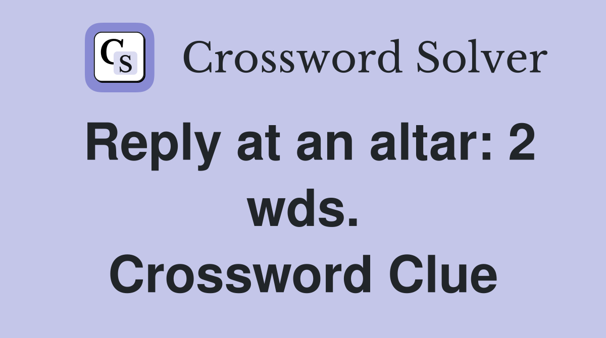 Reply at an altar: 2 wds. Crossword Clue