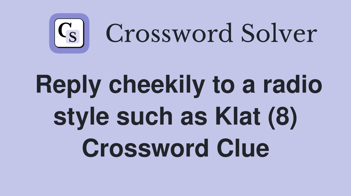 Reply cheekily to a radio style such as Klat (8) Crossword Clue