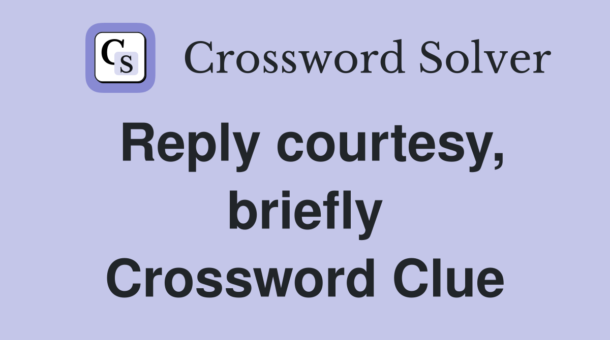 Reply courtesy, briefly Crossword Clue