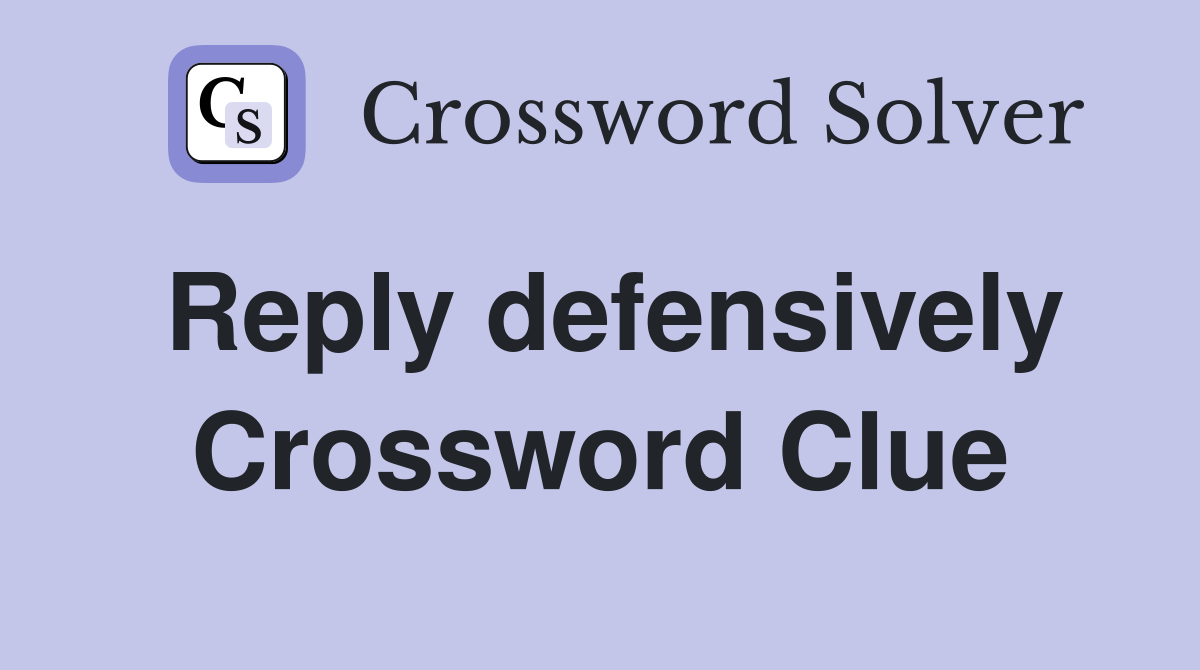 Reply defensively Crossword Clue