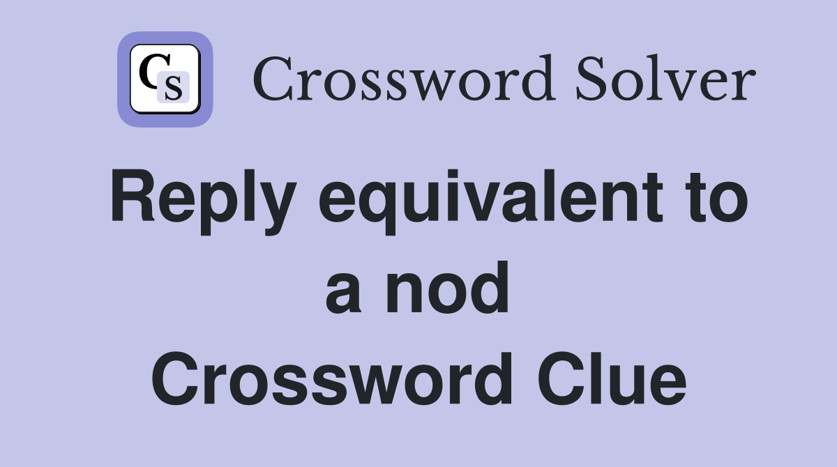 Reply equivalent to a nod Crossword Clue
