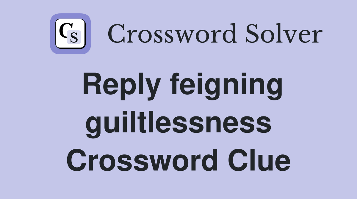 Reply feigning guiltlessness Crossword Clue