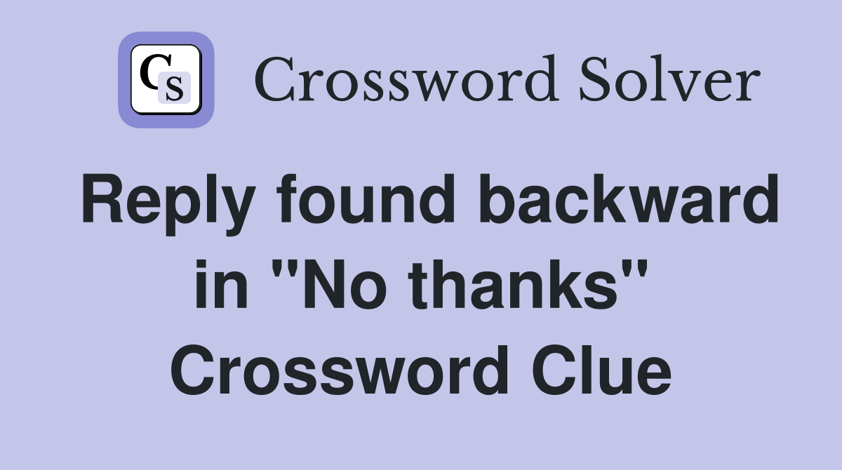 Reply found backward in "No thanks" Crossword Clue