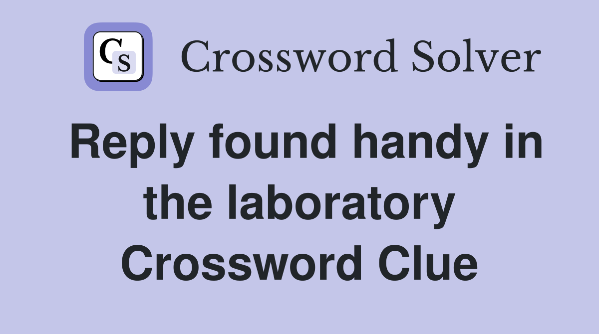 Reply found handy in the laboratory Crossword Clue