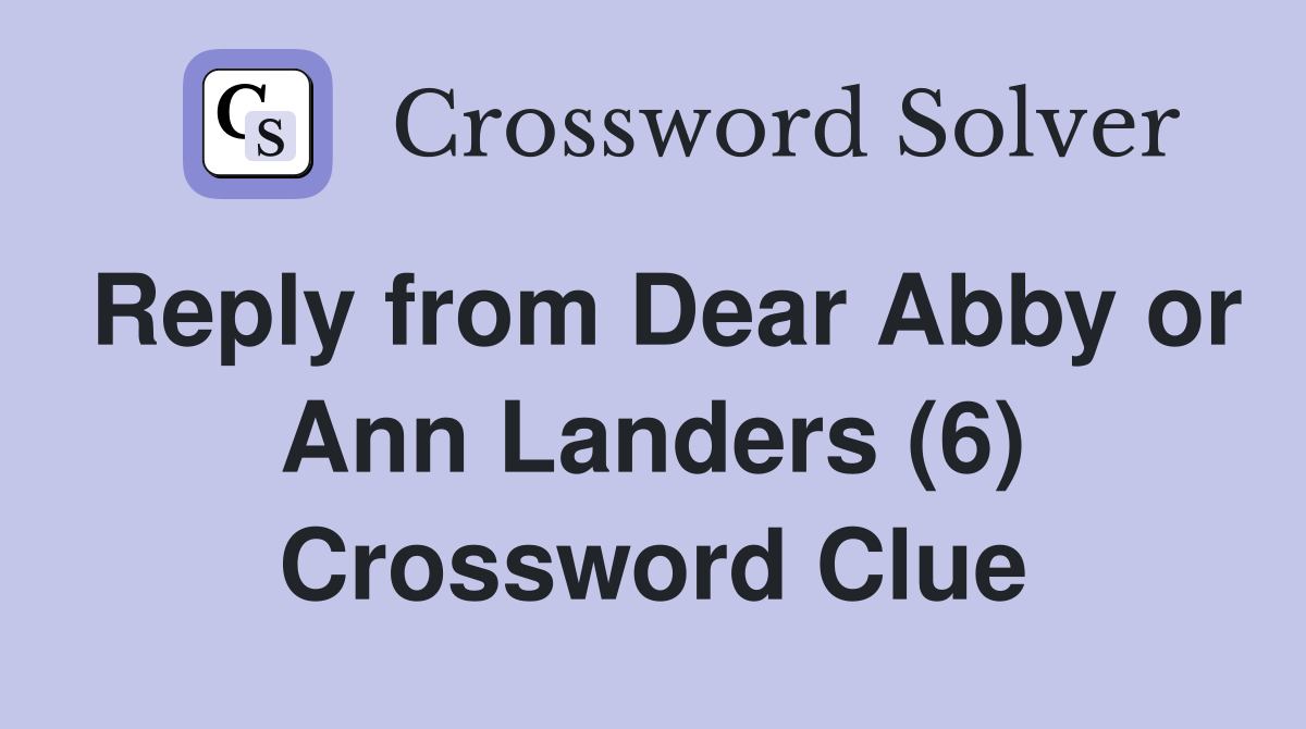 Reply from Dear Abby or Ann Landers (6) Crossword Clue