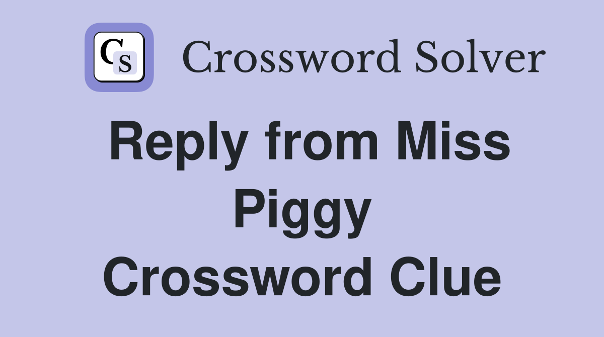 Reply from Miss Piggy Crossword Clue