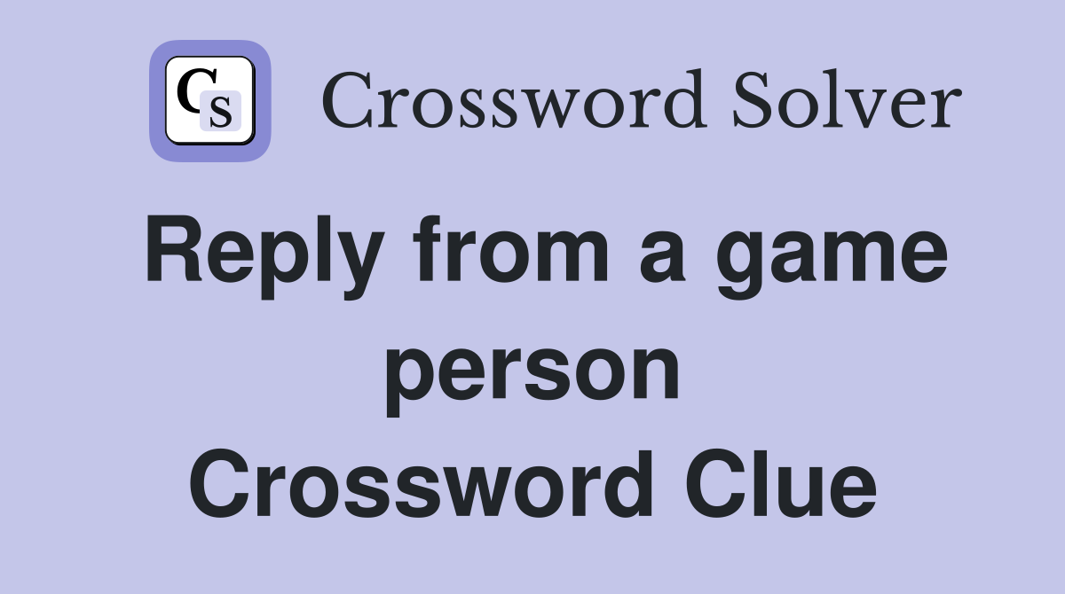 Reply from a game person Crossword Clue