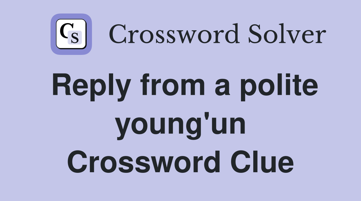 Reply from a polite young'un Crossword Clue