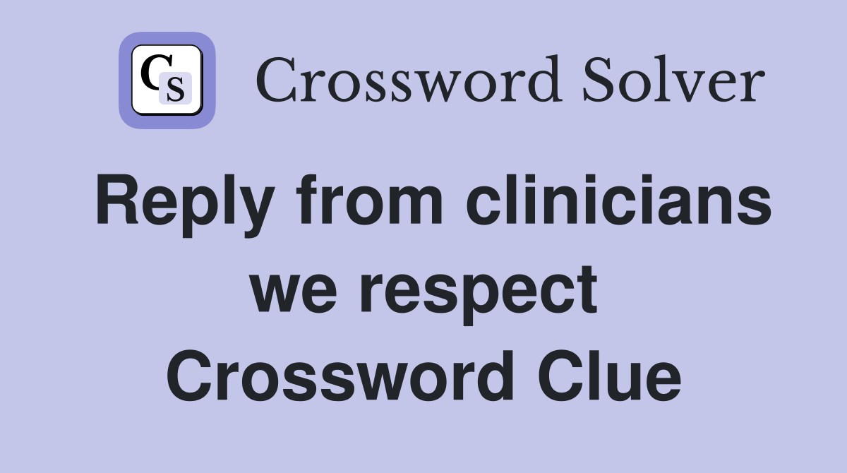 Reply from clinicians we respect Crossword Clue