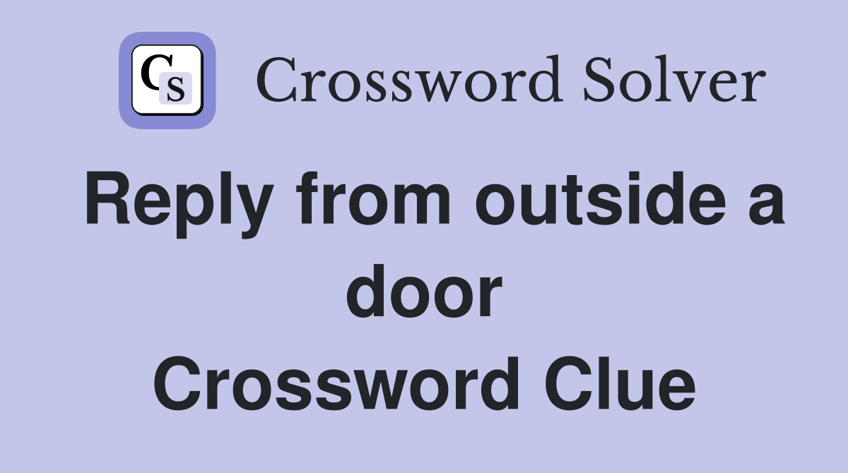 Reply from outside a door Crossword Clue