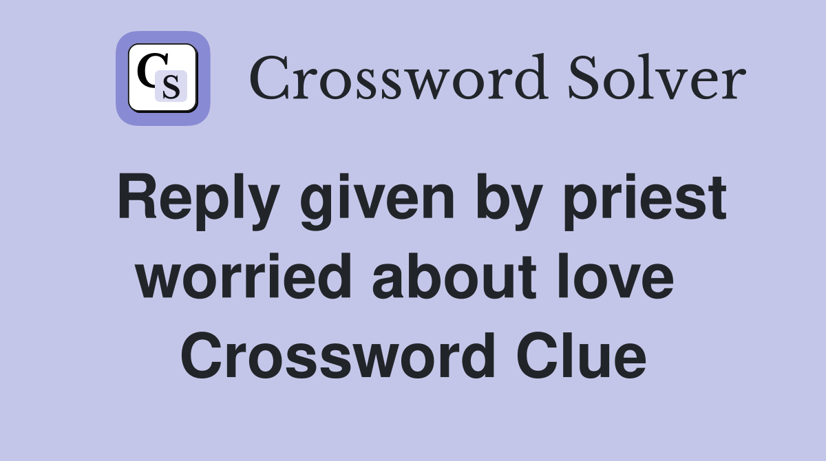 Reply given by priest worried about love  Crossword Clue