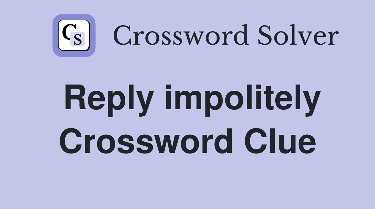 Reply impolitely Crossword Clue