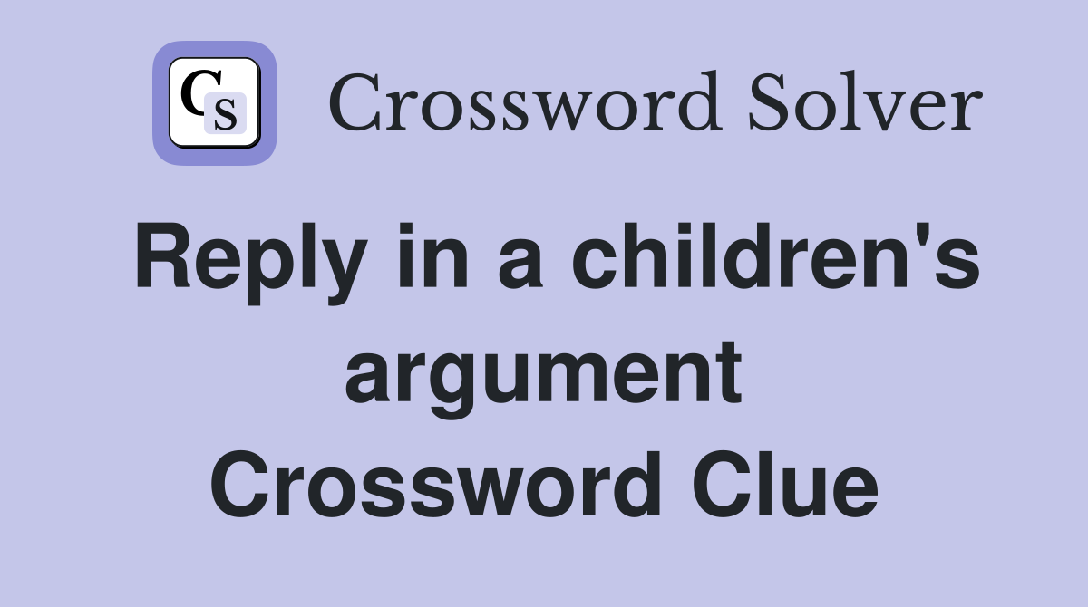 Reply in a children's argument Crossword Clue