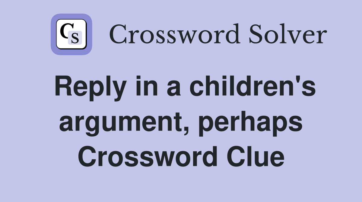 Reply in a children's argument, perhaps Crossword Clue
