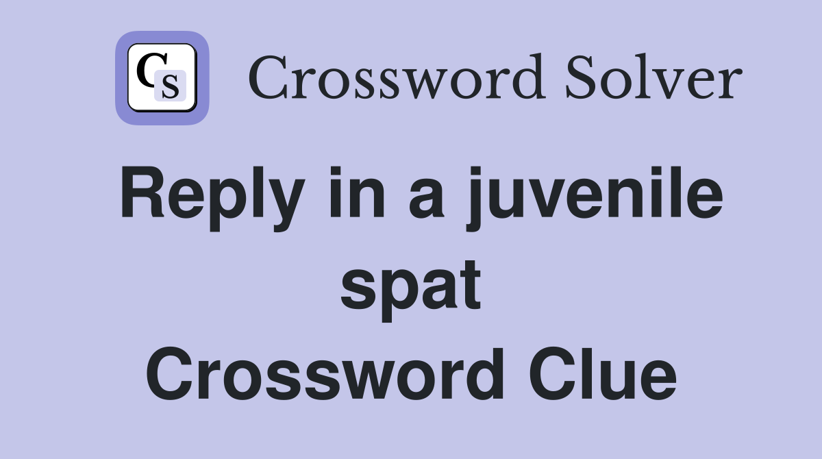Reply in a juvenile spat Crossword Clue