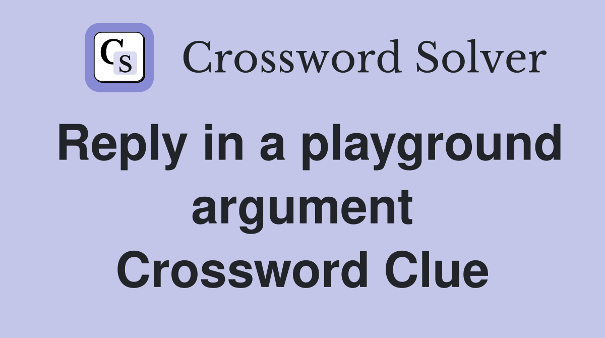 Reply in a playground argument Crossword Clue
