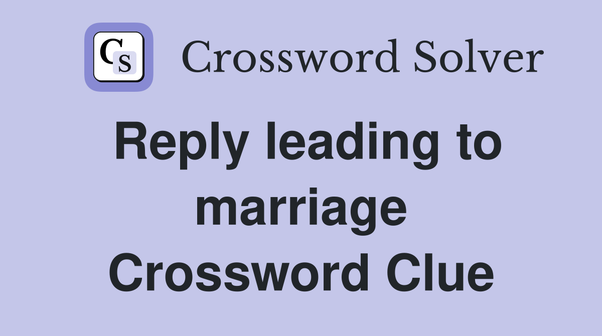 Reply leading to marriage Crossword Clue