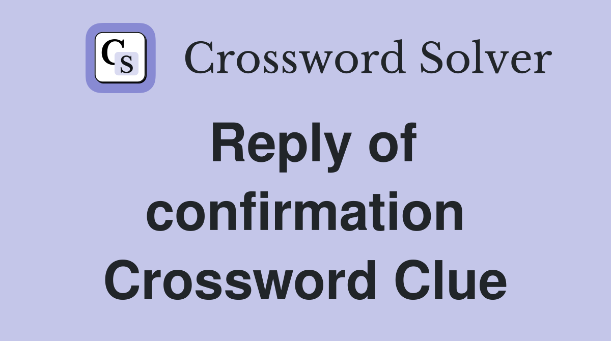 Reply of confirmation Crossword Clue