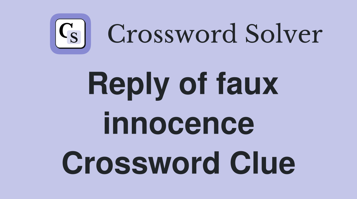 Reply of faux innocence Crossword Clue
