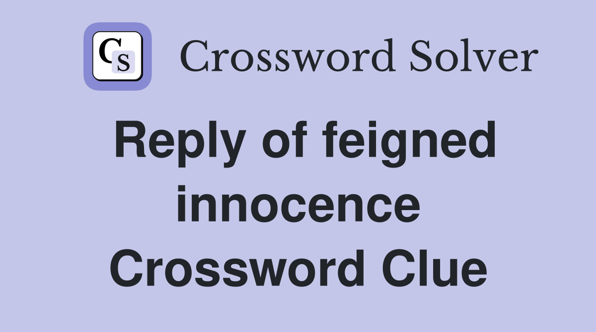 Reply of feigned innocence Crossword Clue