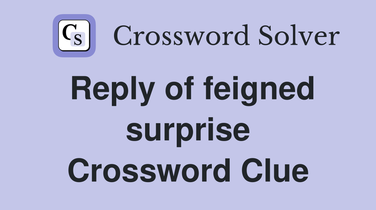 Reply of feigned surprise Crossword Clue