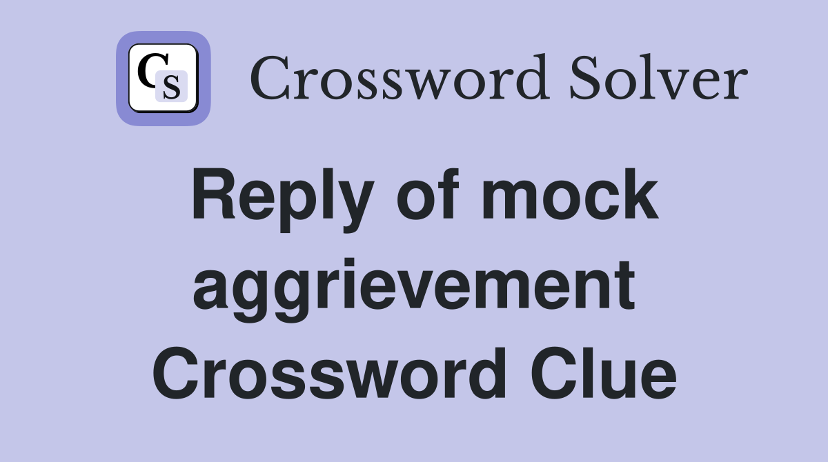 Reply of mock aggrievement Crossword Clue
