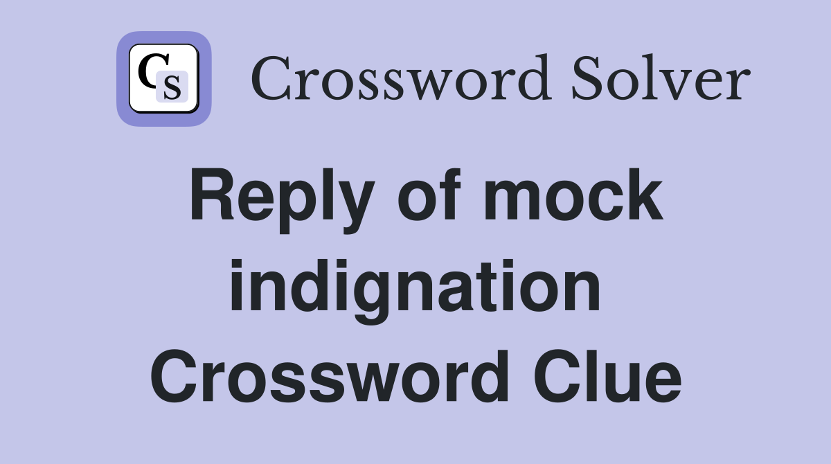 Reply of mock indignation Crossword Clue