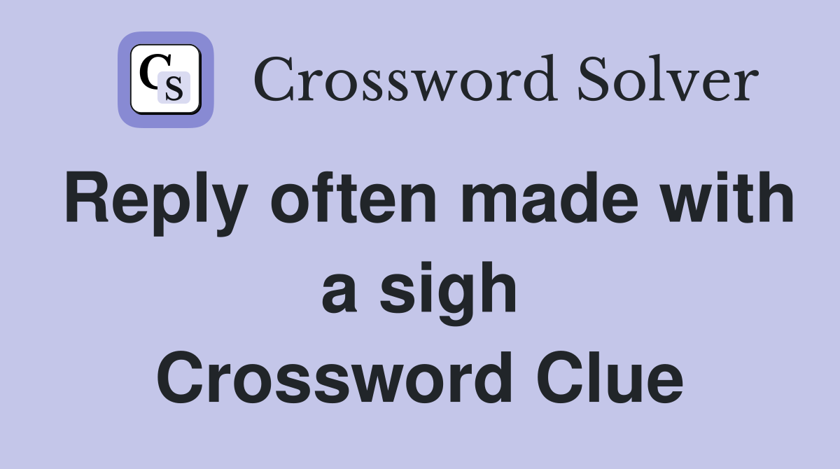 Reply often made with a sigh Crossword Clue
