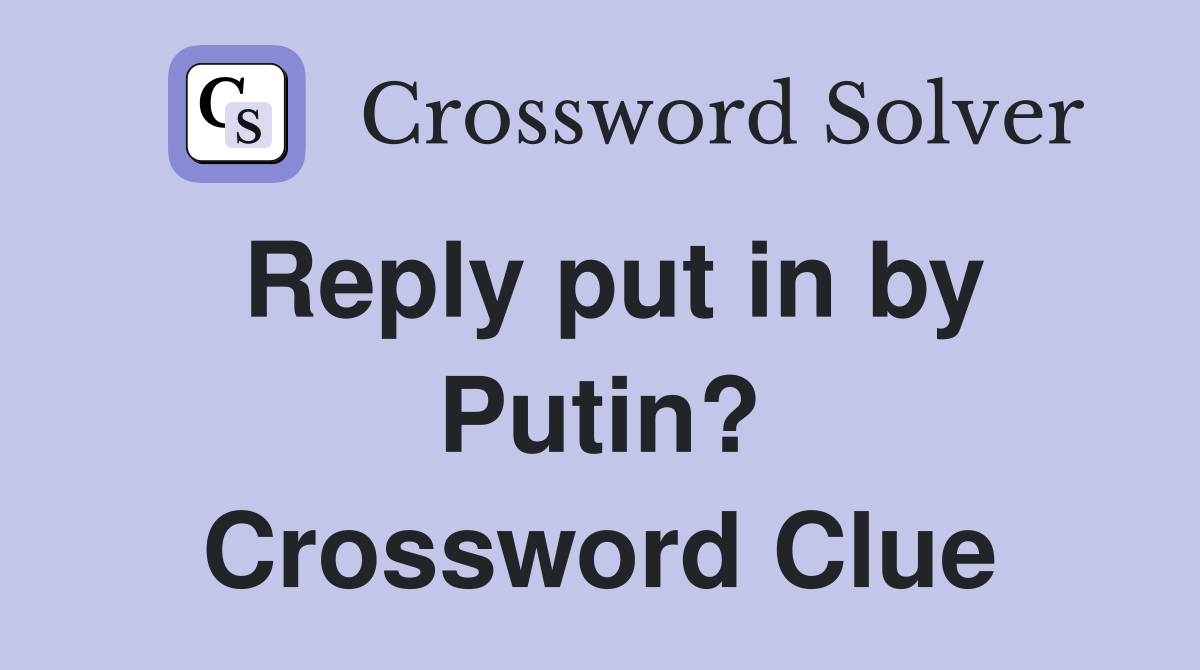 Reply put in by Putin? Crossword Clue