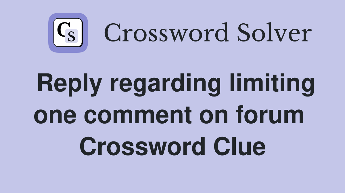 Reply regarding limiting one comment on forum  Crossword Clue