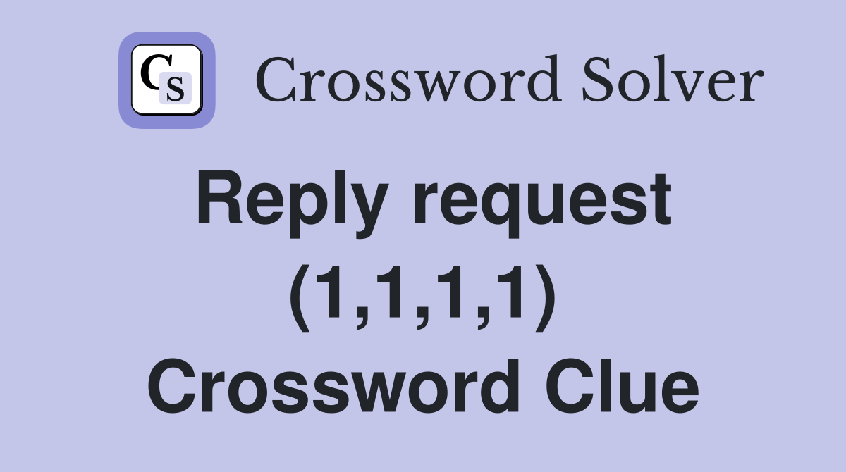 Reply request (1,1,1,1) Crossword Clue