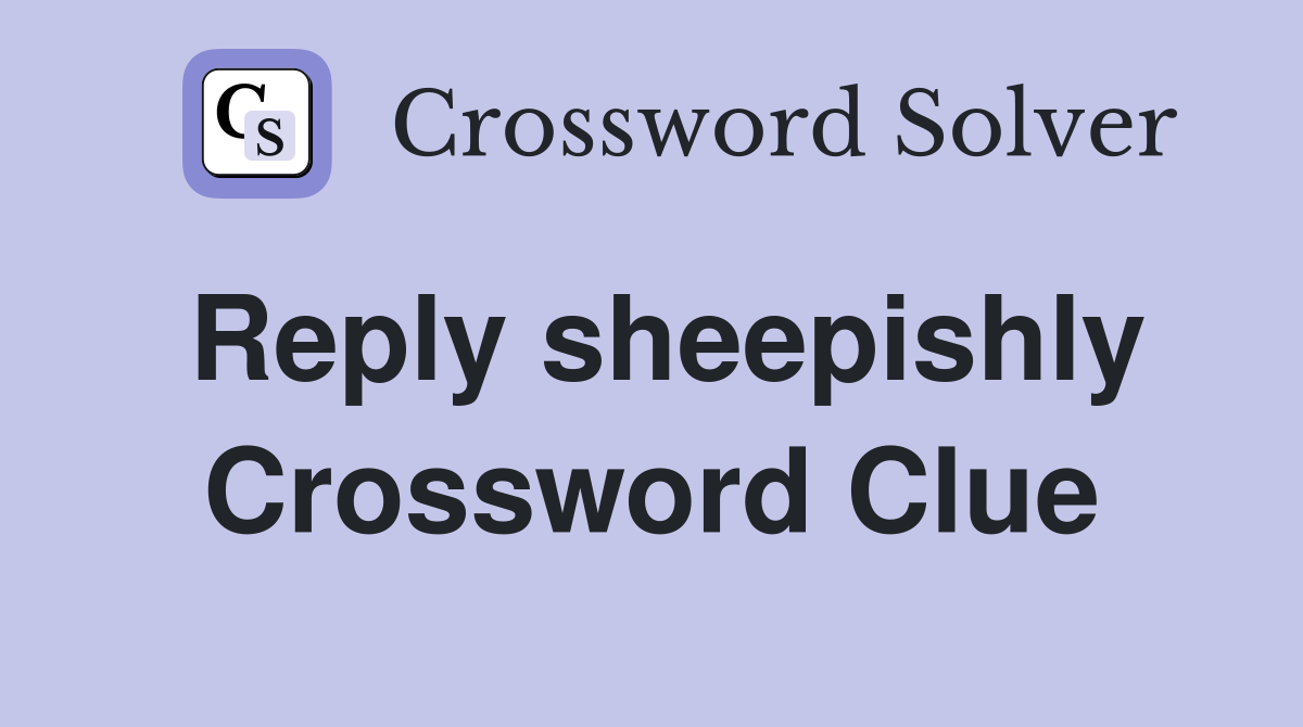 Reply sheepishly Crossword Clue