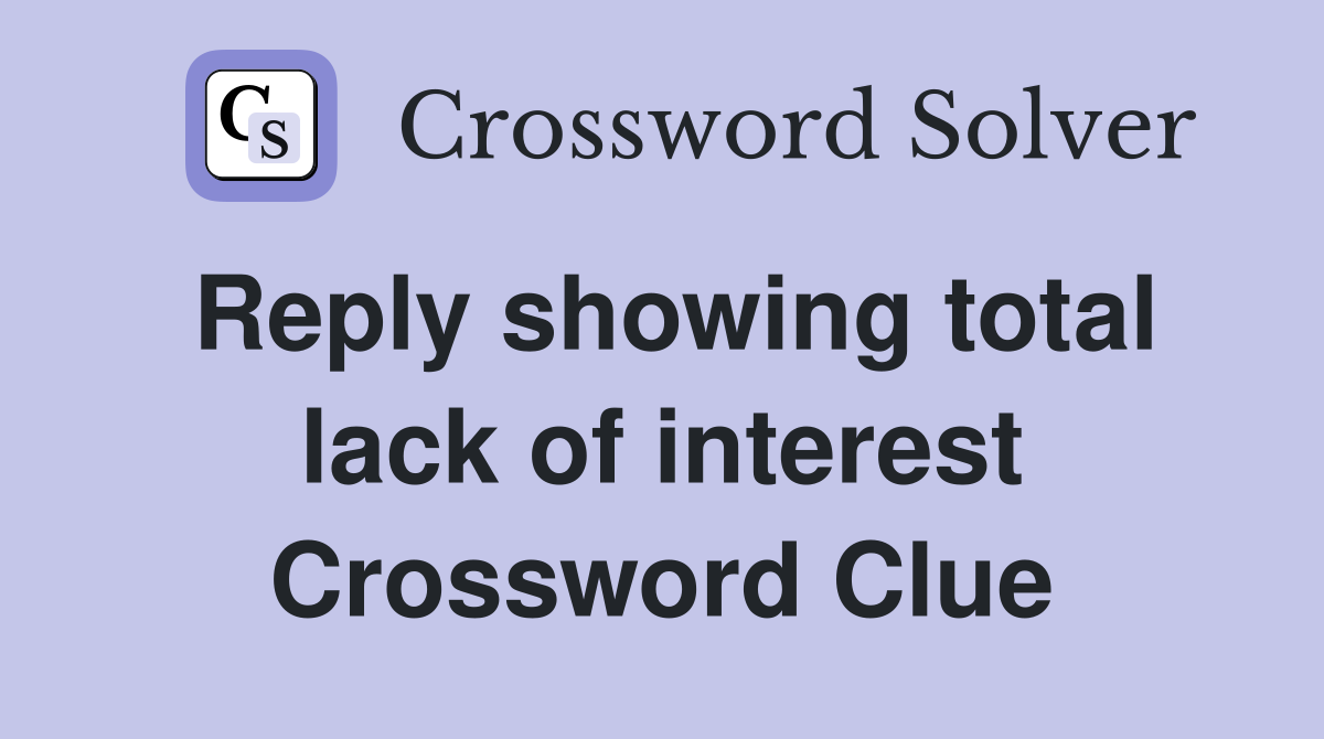 Reply showing total lack of interest Crossword Clue