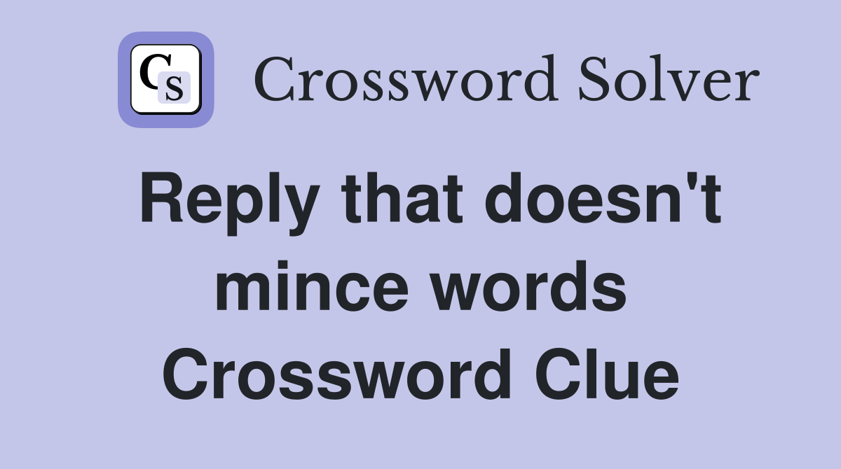 Reply that doesn't mince words Crossword Clue