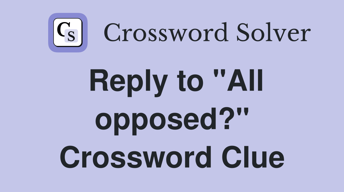 Reply to "All opposed?" Crossword Clue