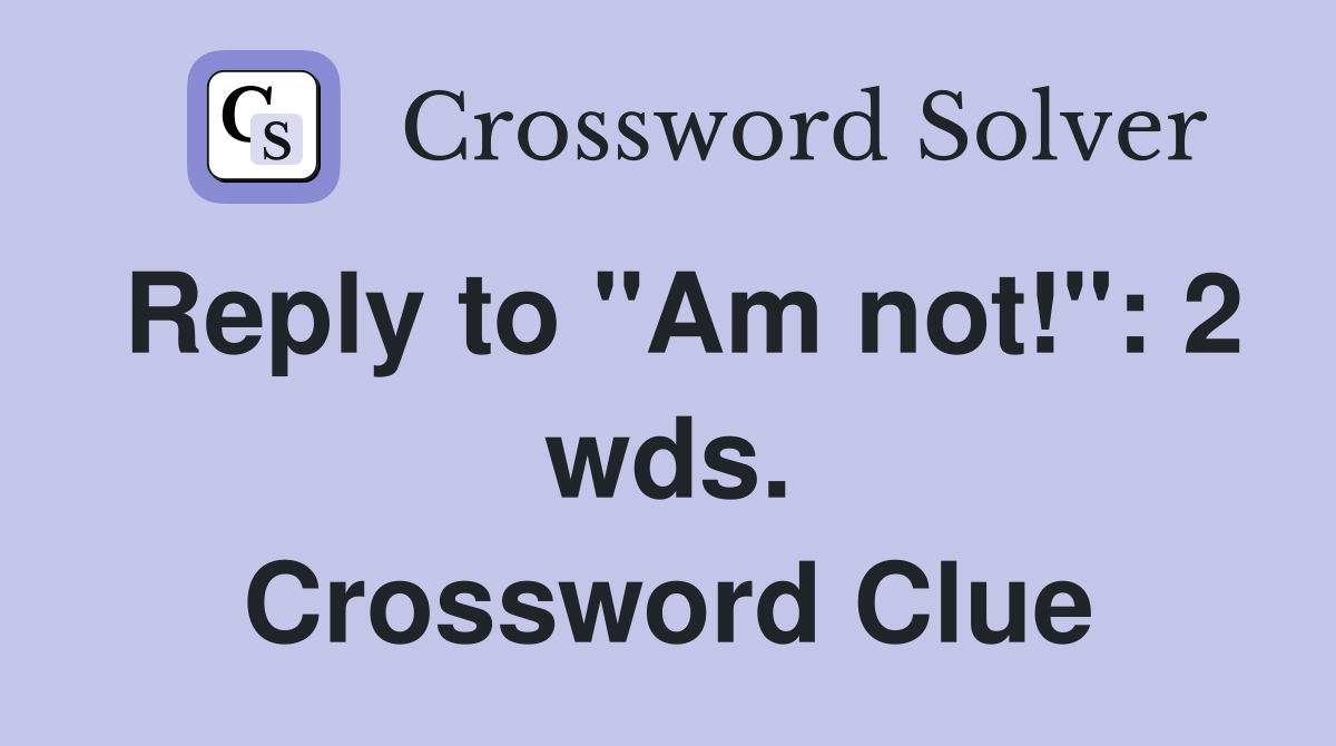 Reply to "Am not!": 2 wds. Crossword Clue