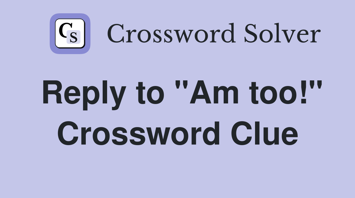 Reply to "Am too!" Crossword Clue